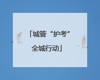 城管“护考” 全城行动