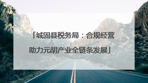 城固县税务局：合规经营助力元胡产业全链条发展