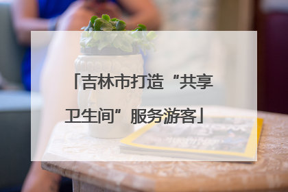 吉林市打造“共享卫生间”服务游客
