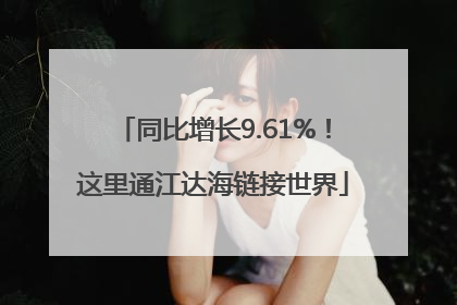 同比增长9.61%！这里通江达海链接世界
