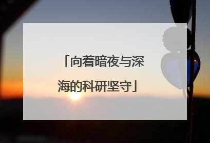 向着暗夜与深海的科研坚守