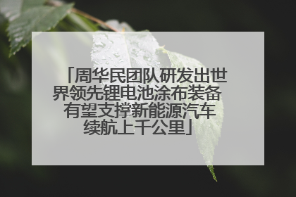 周华民团队研发出世界领先锂电池涂布装备 有望支撑新能源汽车续航上千公里