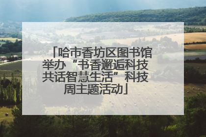 哈市香坊区图书馆举办“书香邂逅科技共话智慧生活”科技周主题活动
