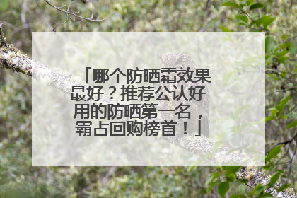 哪个防晒霜效果最好？推荐公认好用的防晒第一名，霸占回购榜首！