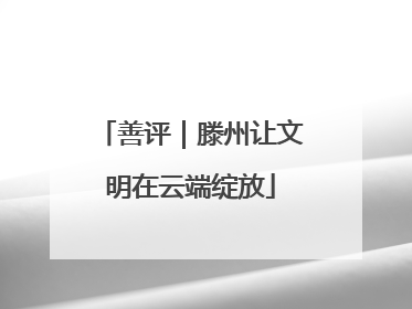 善评｜滕州让文明在云端绽放