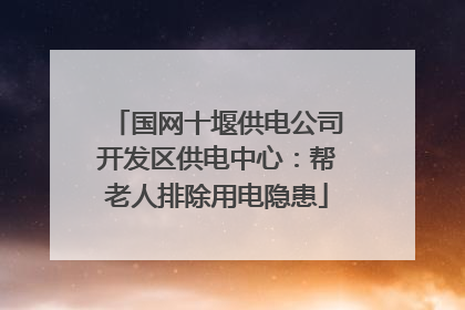 国网十堰供电公司开发区供电中心：帮老人排除用电隐患