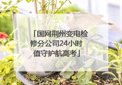 国网荆州变电检修分公司24小时值守护航高考