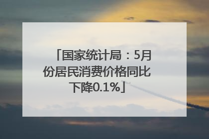 国家统计局：5月份居民消费价格同比下降0.1%