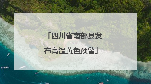 四川省南部县发布高温黄色预警