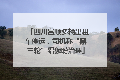 四川富顺多辆出租车停运，司机称“黑三轮”猖獗盼治理