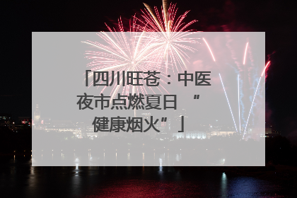 四川旺苍：中医夜市点燃夏日 “健康烟火”