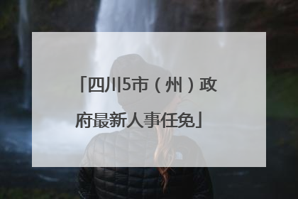 四川5市（州）政府最新人事任免