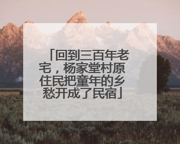 回到三百年老宅，杨家堂村原住民把童年的乡愁开成了民宿