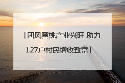 团风黄桃产业兴旺 助力127户村民增收致富