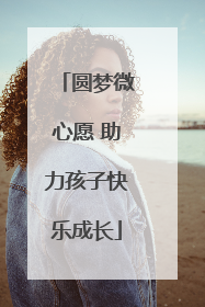 圆梦微心愿 助力孩子快乐成长