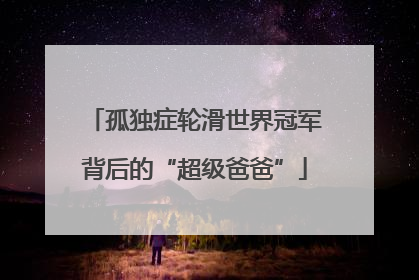 孤独症轮滑世界冠军背后的“超级爸爸”