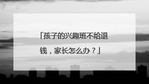 孩子的兴趣班不给退钱，家长怎么办？