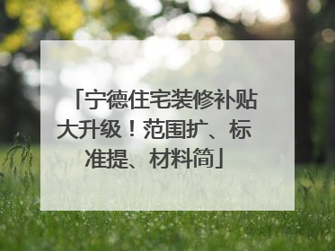 宁德住宅装修补贴大升级！范围扩、标准提、材料简