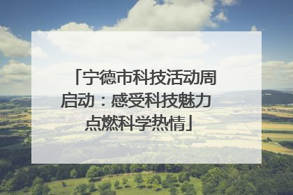 宁德市科技活动周启动：感受科技魅力 点燃科学热情