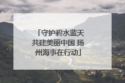 守护碧水蓝天 共建美丽中国 扬州海事在行动