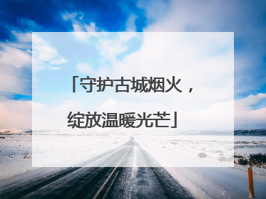 守护古城烟火，绽放温暖光芒
