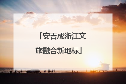 安吉成浙江文旅融合新地标