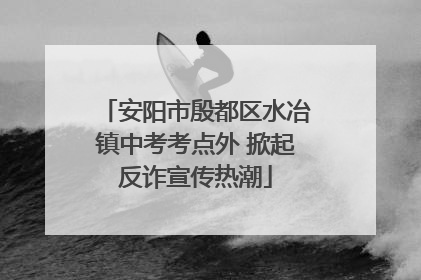 安阳市殷都区水冶镇中考考点外 掀起反诈宣传热潮