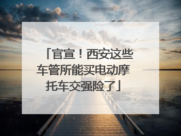 官宣！西安这些车管所能买电动摩托车交强险了