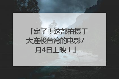 定了！这部拍摄于大连梭鱼湾的电影7月4日上映！