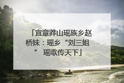 宜章莽山瑶族乡赵桥妹：瑶乡“刘三姐” 瑶歌传天下