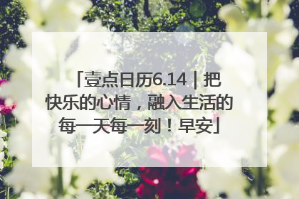 壹点日历6.14｜把快乐的心情，融入生活的每一天每一刻！早安