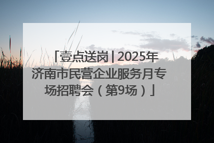 壹点送岗│2025年济南市民营企业服务月专场招聘会（第9场）