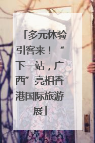 多元体验引客来！“下一站，广西”亮相香港国际旅游展