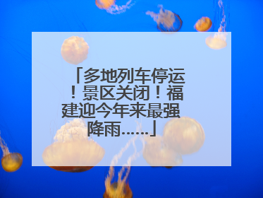 多地列车停运！景区关闭！福建迎今年来最强降雨……