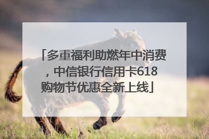 多重福利助燃年中消费，中信银行信用卡618购物节优惠全新上线