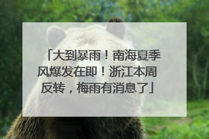 大到暴雨！南海夏季风爆发在即！浙江本周反转，梅雨有消息了