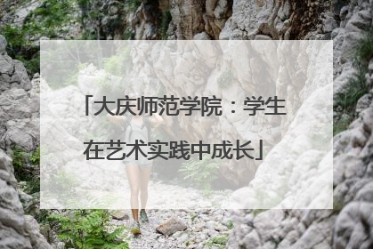 大庆师范学院：学生在艺术实践中成长