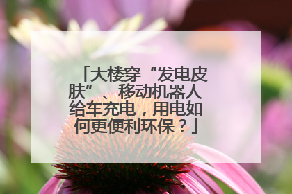 大楼穿“发电皮肤”、移动机器人给车充电，用电如何更便利环保？