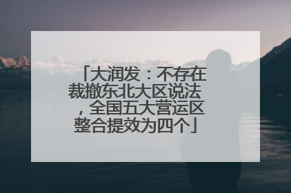 大润发：不存在裁撤东北大区说法，全国五大营运区整合提效为四个