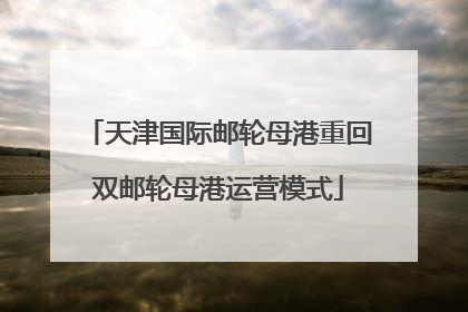 天津国际邮轮母港重回双邮轮母港运营模式