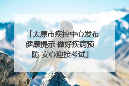 太原市疾控中心发布健康提示 做好疾病预防 安心迎接考试