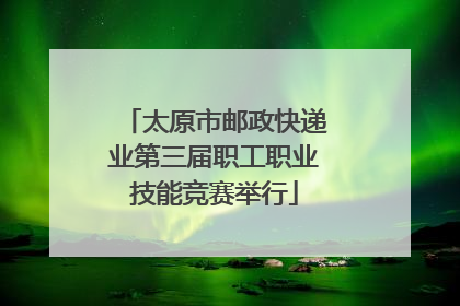 太原市邮政快递业第三届职工职业技能竞赛举行