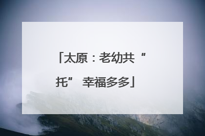 太原：老幼共“托” 幸福多多