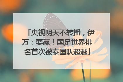 央视明天不转播，伊万：要赢！国足世界排名首次被泰国队超越