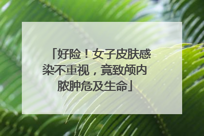 好险！女子皮肤感染不重视，竟致颅内脓肿危及生命