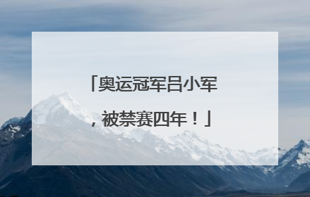 奥运冠军吕小军，被禁赛四年！