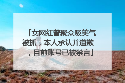 女网红曾聚众吸笑气被抓，本人承认并道歉，目前账号已被禁言