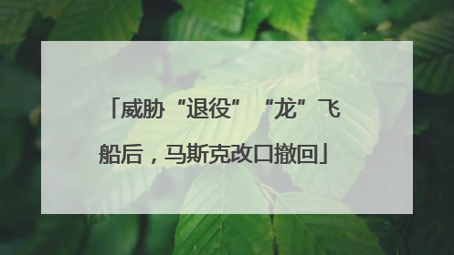 威胁“退役”“龙”飞船后，马斯克改口撤回