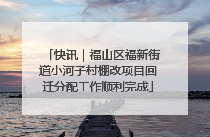 快讯｜福山区福新街道小河子村棚改项目回迁分配工作顺利完成