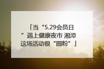 当“5.29会员日”遇上健康夜市 湘潭这场活动很“圈粉”